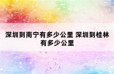 深圳到南宁有多少公里 深圳到桂林有多少公里